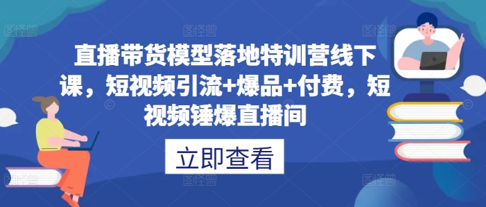 直播带货模型落地特训营线下课，​短视频引流+爆品+付费，短视频锤爆直播间-网创猫