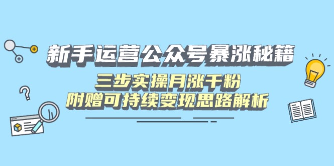 新手运营公众号暴涨秘籍，三步实操月涨千粉，附赠可持续变现思路解析-网创猫