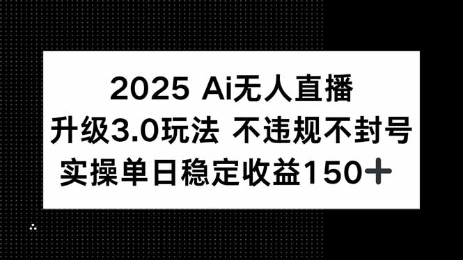 2025 AI无人直播升级3.0玩法，不违规 不封号，单日稳定收益150+-网创猫