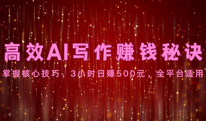 高效AI写作赚钱秘诀：掌握核心技巧，3小时日赚500元，全平台适用-网创猫