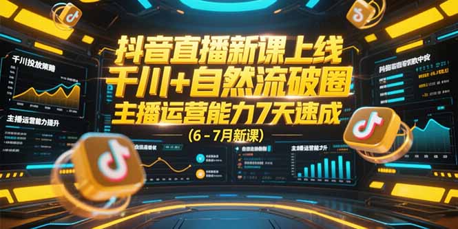抖音直播新课上线，千川+自然流破圈，主播运营能力7天速成 (6-7月新课)-网创猫