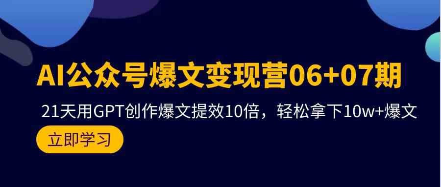 AI公众号爆文变现营07期，用GPT创作爆文提效10倍，轻松拿下10w+爆文-网创猫
