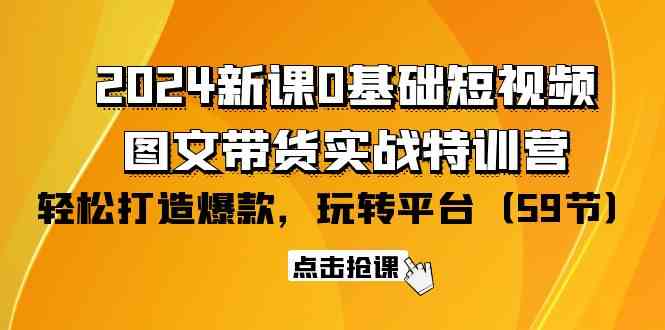 （9911期）2024新课0基础短视频+图文带货实战特训营：玩转平台，轻松打造爆款（59节）-网创猫