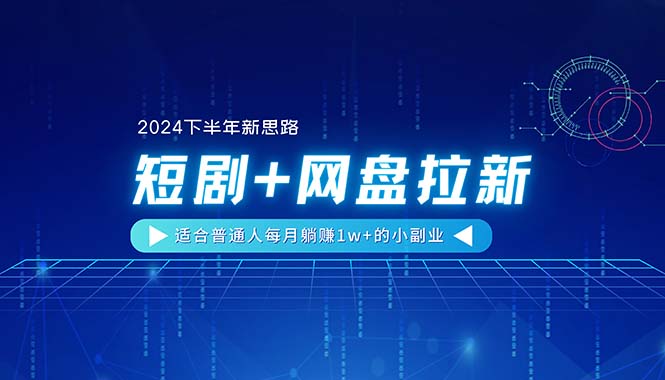 （11194期）【2024下半年新思路】短剧+网盘拉新，适合普通人每月躺赚1w+的小副业-网创猫