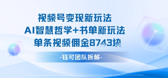视频号变现新玩法，AI智慧哲学+书单新玩法，单条视频佣金1k+-网创猫