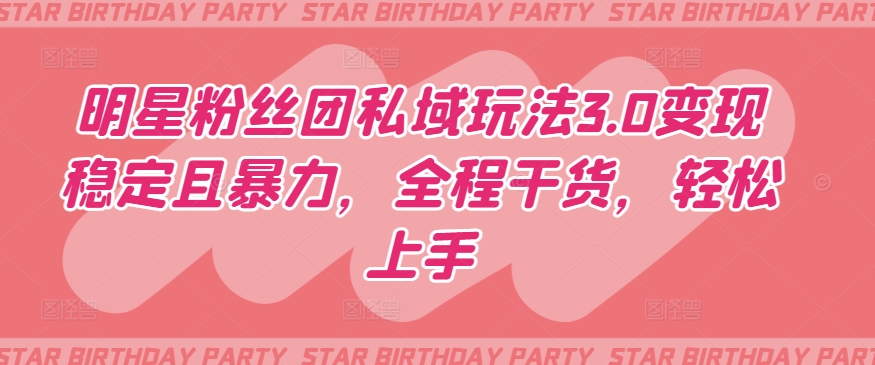 明星粉丝团私域玩法3.0变现稳定且暴力，全程干货，轻松上手-网创猫