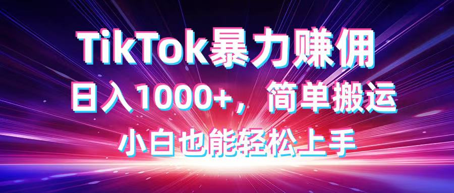 TikTok搬运暴力赚佣，日入1000+，简单搬运，小白也能轻松上手-网创猫