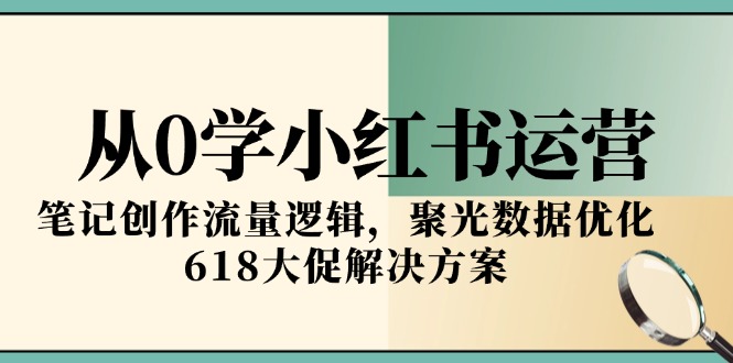 从0学小红书运营，笔记创作流量逻辑，聚光数据优化，618大促解决方案-网创猫