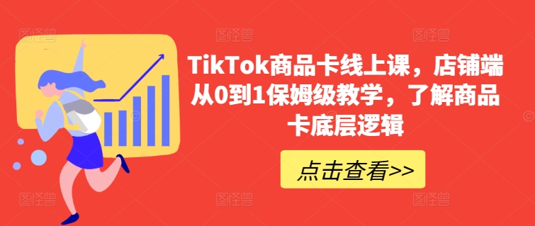 TikTok商品卡线上课，​店铺端从0到1保姆级教学，了解商品卡底层逻辑-网创猫