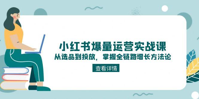 小红书爆量运营实战课：从选品到投放，掌握全链路增长方法论-网创猫