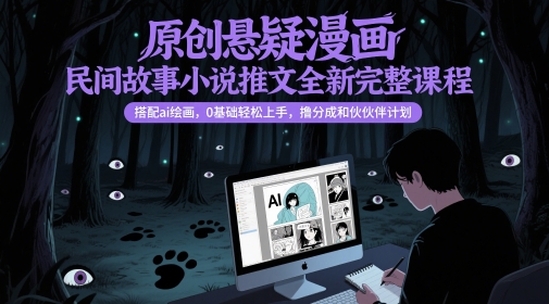 原创悬疑漫画民间故事小说推文全新完整课程， 搭配ai绘画，0基础轻松上手，撸分成和伙伴计划-网创猫