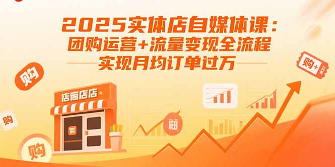 2025实体店自媒体课：团购运营+流量变现全流程，实现月均订单过万-网创猫