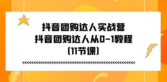 （11255期）抖音团购达人实战营，抖音团购达人从0-1教程（11节课）-网创猫