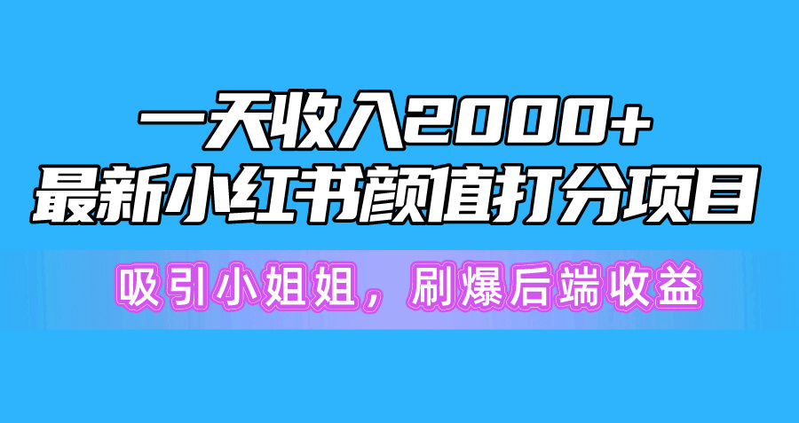 （10187期）一天收入2000+，最新小红书颜值打分项目，吸引小姐姐，刷爆后端收益-网创猫