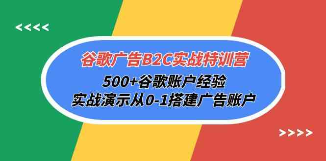 谷歌广告B2C实战特训营，500+谷歌账户经验，实战演示从0-1搭建广告账户-网创猫