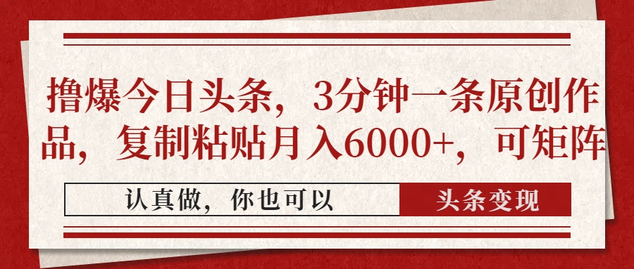 撸爆今日头条，3分钟一条原创作品，复制粘贴月入6000+，可矩阵-网创猫