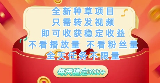 全新种草项目只需转发视频，即可收获稳定收益，不看播放量不看粉丝量，全天任务不限量，每天稳定3张【揭秘】-网创猫