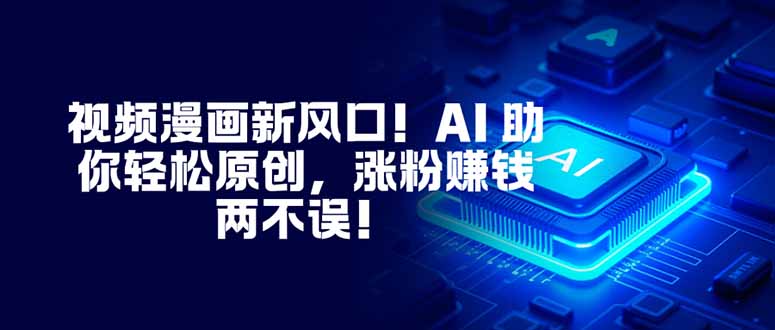 视频漫画新风口！AI 助你轻松原创，涨粉赚钱两不误！-网创猫