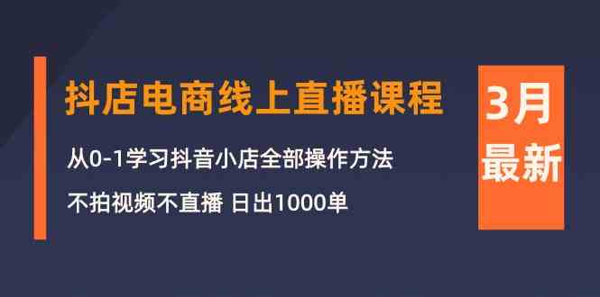 （10140期）3月抖店电商线上直播课程：从0-1学习抖音小店，不拍视频不直播 日出1000单-网创猫