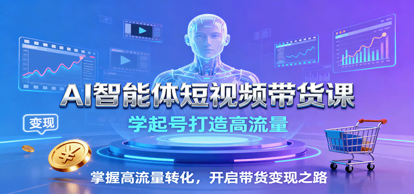 AI智能体短视频带货课：学起号打造高流量，掌握高流量转化，开启带货变现之路-网创猫