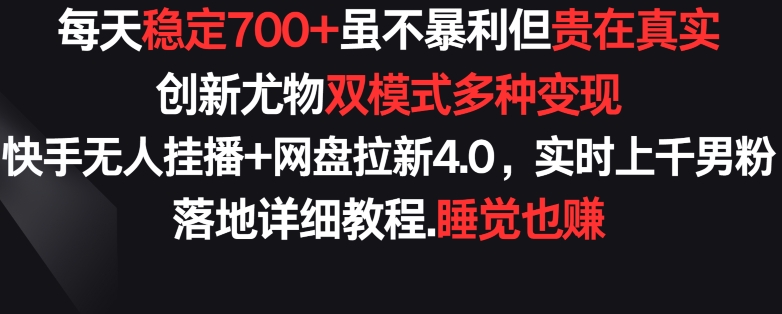每天稳定700+，收益不高但贵在真实，创新尤物双模式多渠种变现，快手无人挂播+网盘拉新4.0-网创猫