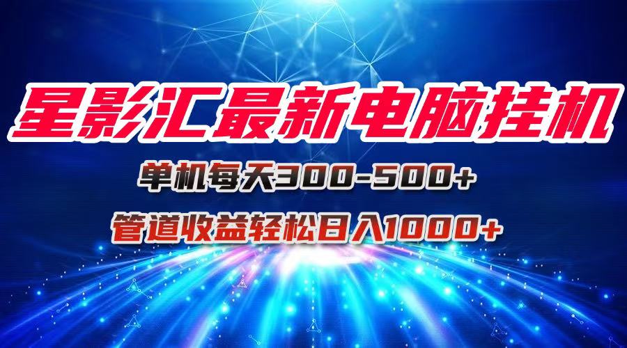 星影汇最新电脑挂机单机每天300+团队管道收益轻松日入1000+-网创猫