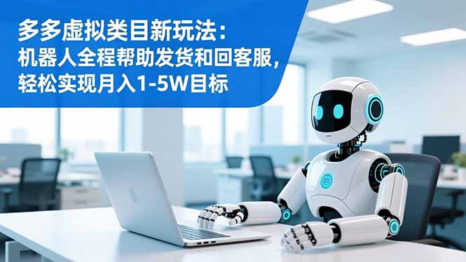 多多虚拟类目新玩法：机器人全程帮助发货和回客服，轻松实现月入1-5W目标-网创猫