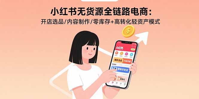 小红书无货源全链路电商：开店选品/内容制作/零库存+高转化轻资产模式-网创猫