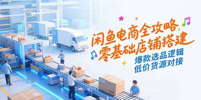 闲鱼电商全攻略，零基础店铺搭建，爆款选品逻辑，低价货源对接-网创猫