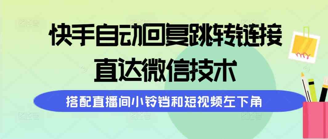 （9808期）快手自动回复跳转链接，直达微信技术，搭配直播间小铃铛和短视频左下角-网创猫
