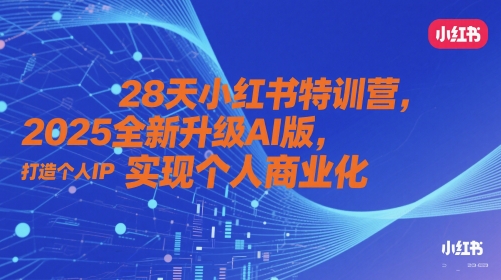 28天小红书特训营，2025全新升级AI版，打造个人IP，实现个人商业化-网创猫