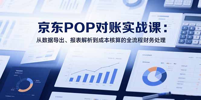 2025京东POP对账实战课：从数据导出、报表解析到成本核算的全流程财务处理-网创猫