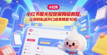 小红书聚光投放保姆级教程，让你的私信开口成本降低10倍-网创猫