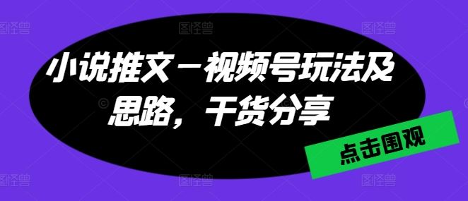 小说推文—视频号玩法及思路，干货分享-网创猫