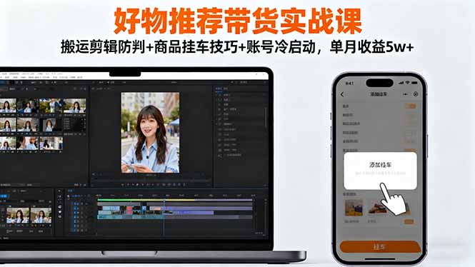 好物推荐带货实战课:搬运剪辑防判+商品挂车技巧+账号冷启动,单月收益5w+-网创猫