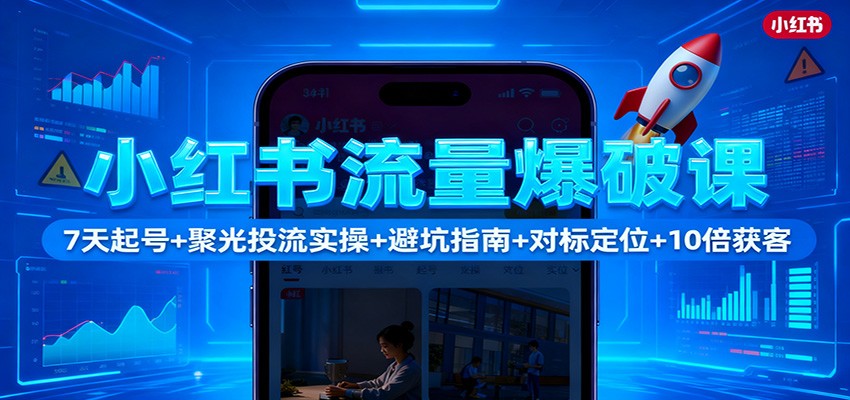 小红书流量爆破课：7天起号+聚光投流实操+避坑指南+对标定位+10倍获客-网创猫