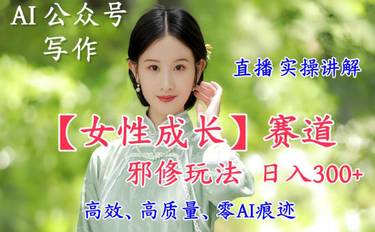 AI写作【女性成长】赛道内容邪修玩法，日入5张+，直播落地实操讲解-网创猫