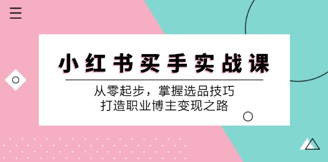 (12508期)小 红 书 买手实战课:从零起步,掌握选品技巧,打造职业博主变现之路-网创猫