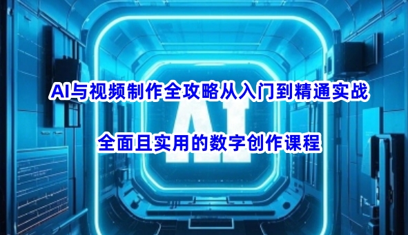 AI与视频制作全攻略从入门到精通实战，全面且实用的数字创作课程(更新3月)-网创猫