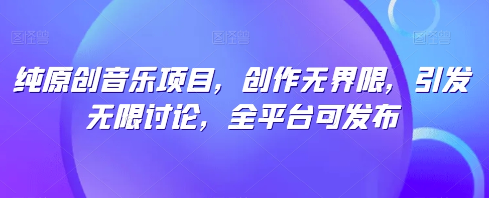 纯原创音乐项目，创作无界限，引发无限讨论，全平台可发布-网创猫