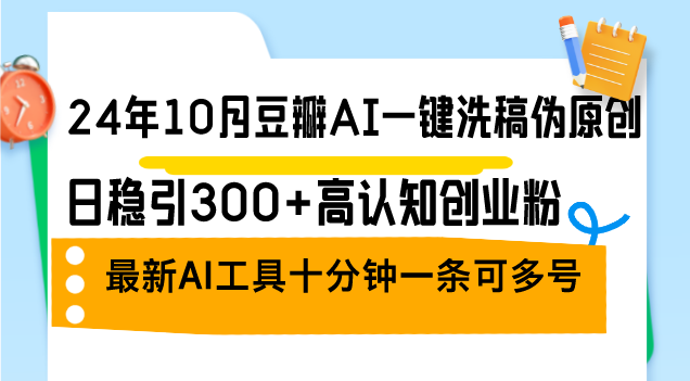 （12871期）24年10月豆瓣AI一键洗稿伪原创，日稳引300+高认知创业粉，最新AI工具十…-网创猫