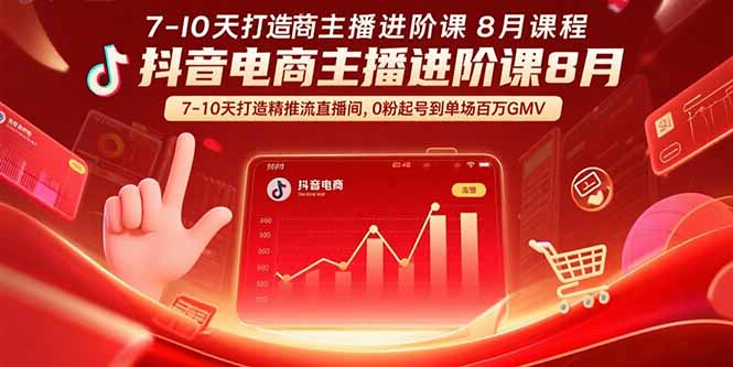 抖音电商主播进阶课8月  7-10天打造精准推流直播间，0粉起号到单场百万GMV-网创猫