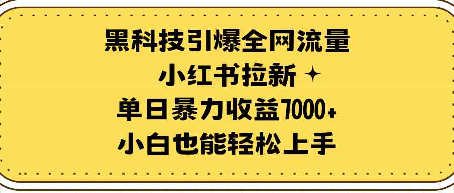 （9679期）黑科技引爆全网流量小红书拉新，单日暴力收益7000+，小白也能轻松上手-网创猫