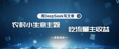 用DeepSeek写农村创业小项目，篇篇爆款，暴力引流，吃流量主收益变现-网创猫