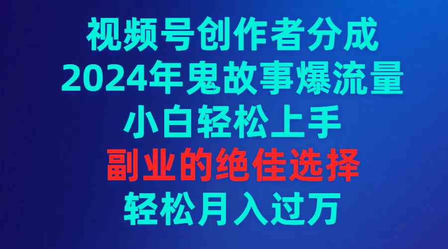 （9385期）视频号创作者分成，2024年鬼故事爆流量，小白轻松上手，副业的绝佳选择…-网创猫