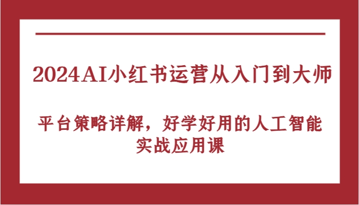 2024AI小红书运营从入门到大师，平台策略详解，好学好用的人工智能实战应用课-网创猫