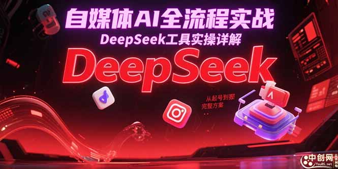 自媒体AI全流程实战，DeepSeek工具实操详解，从起号到变现完整方案-网创猫