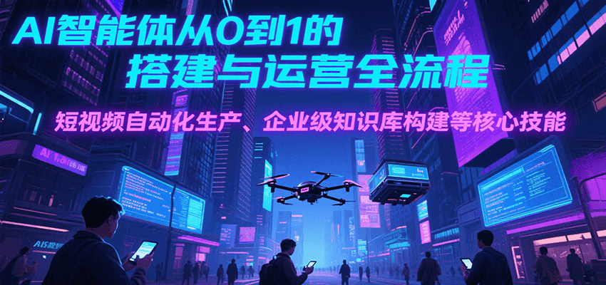 AI智能体从0到1的搭建与运营全流程，短视频自动化生产、企业级知识库构建等核心技能-网创猫