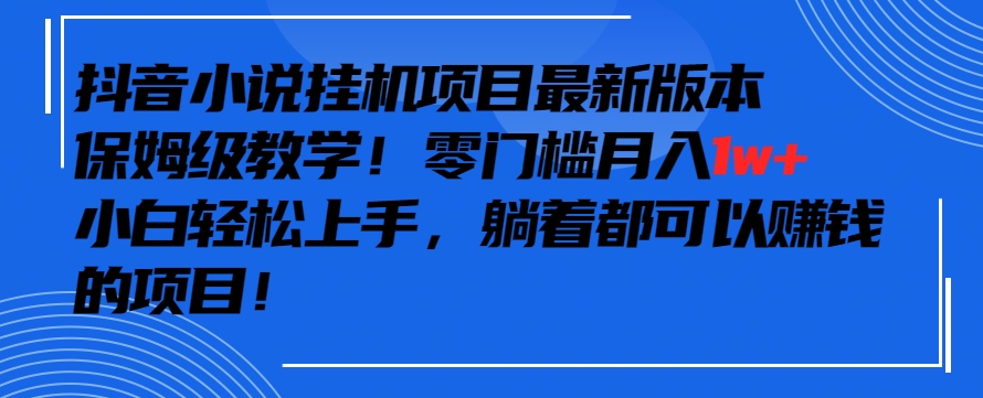 抖音最新小说挂机项目，保姆级教学，零成本月入1w+，小白轻松上手-网创猫