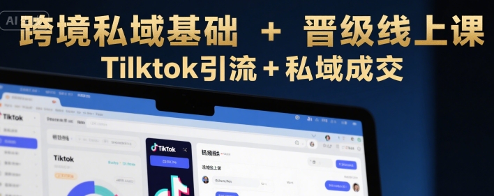 跨境私域基础+晋级线上课，Tilktok引流+私域成交-网创猫